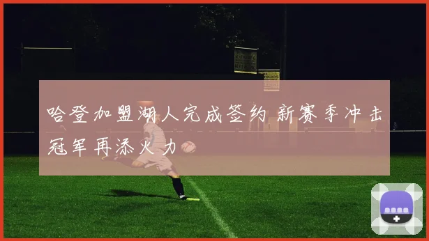 哈登加盟湖人完成签约 新赛季冲击冠军再添火力